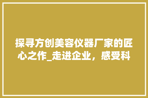 探寻方创美容仪器厂家的匠心之作_走进企业，感受科技与美学的完美融合