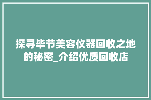 探寻毕节美容仪器回收之地的秘密_介绍优质回收店