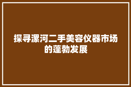 探寻漯河二手美容仪器市场的蓬勃发展