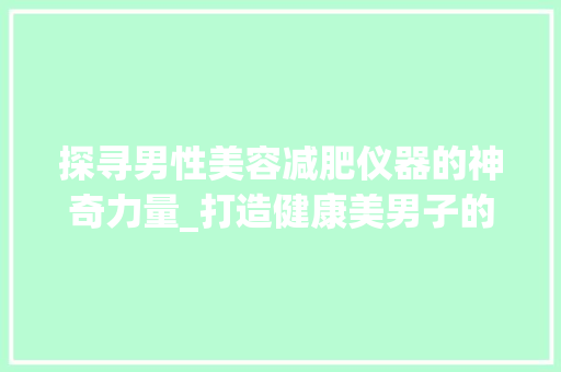 探寻男性美容减肥仪器的神奇力量_打造健康美男子的秘密武器