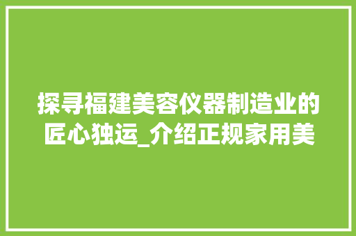 探寻福建美容仪器制造业的匠心独运_介绍正规家用美容仪器厂家
