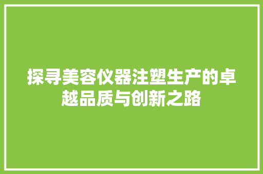 探寻美容仪器注塑生产的卓越品质与创新之路