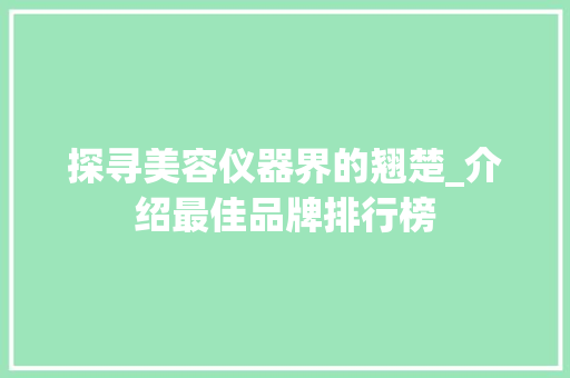 探寻美容仪器界的翘楚_介绍最佳品牌排行榜