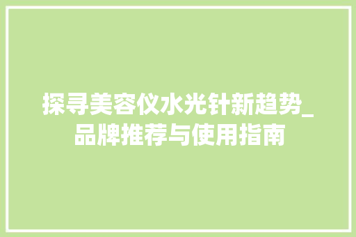 探寻美容仪水光针新趋势_品牌推荐与使用指南