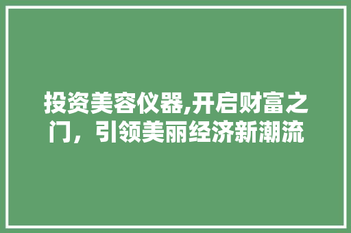 投资美容仪器,开启财富之门，引领美丽经济新潮流