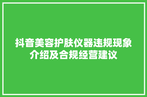 抖音美容护肤仪器违规现象介绍及合规经营建议