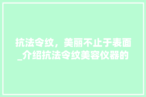 抗法令纹，美丽不止于表面_介绍抗法令纹美容仪器的神奇力量