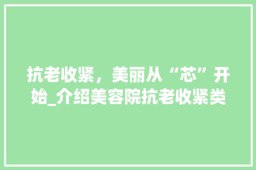 抗老收紧，美丽从“芯”开始_介绍美容院抗老收紧类仪器