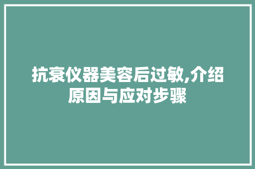 抗衰仪器美容后过敏,介绍原因与应对步骤