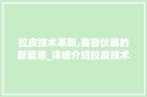 拉皮技术革新,美容仪器的新篇章_详细介绍拉皮技术在美容领域的应用