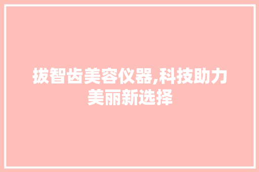 拔智齿美容仪器,科技助力美丽新选择