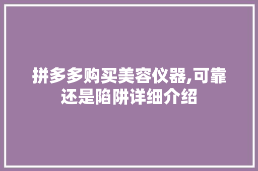 拼多多购买美容仪器,可靠还是陷阱详细介绍