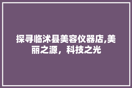 探寻临沭县美容仪器店,美丽之源，科技之光