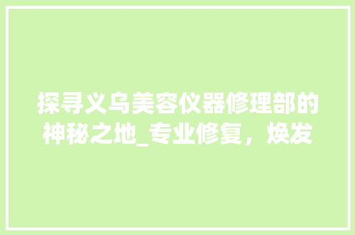 探寻义乌美容仪器修理部的神秘之地_专业修复，焕发美丽新篇章