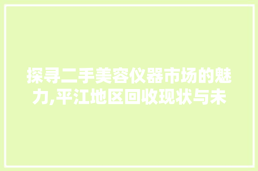 探寻二手美容仪器市场的魅力,平江地区回收现状与未来展望