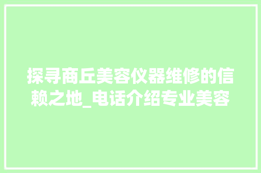探寻商丘美容仪器维修的信赖之地_电话介绍专业美容仪器保养方法