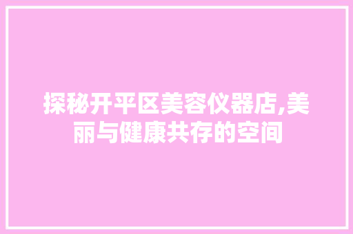 探秘开平区美容仪器店,美丽与健康共存的空间