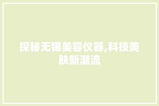 探秘无锡美容仪器,科技美肤新潮流