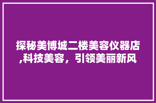 探秘美博城二楼美容仪器店,科技美容，引领美丽新风尚