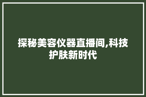 探秘美容仪器直播间,科技护肤新时代