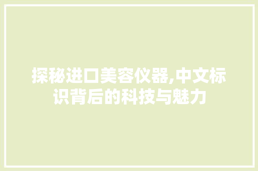 探秘进口美容仪器,中文标识背后的科技与魅力
