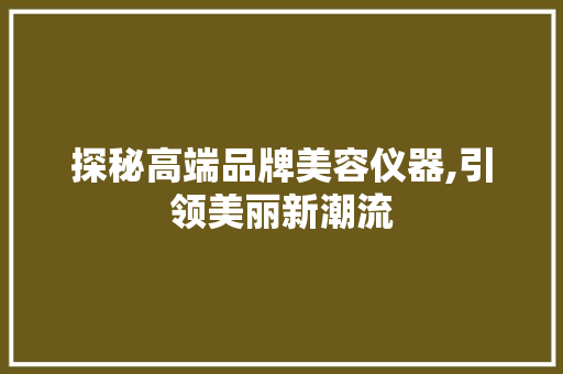 探秘高端品牌美容仪器,引领美丽新潮流