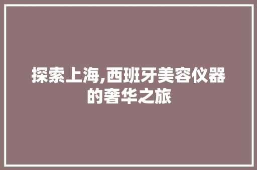 探索上海,西班牙美容仪器的奢华之旅