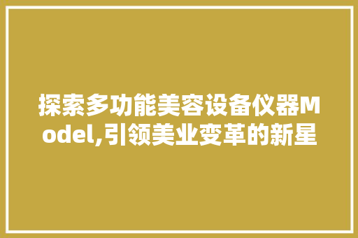 探索多功能美容设备仪器Model,引领美业变革的新星