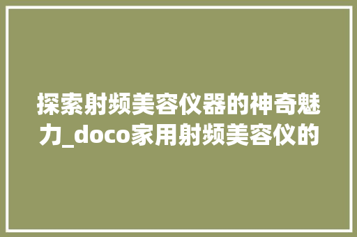 探索射频美容仪器的神奇魅力_doco家用射频美容仪的详细介绍