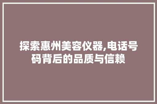 探索惠州美容仪器,电话号码背后的品质与信赖
