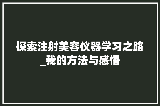 探索注射美容仪器学习之路_我的方法与感悟