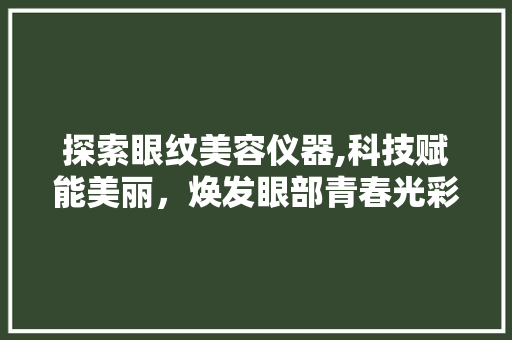 探索眼纹美容仪器,科技赋能美丽，焕发眼部青春光彩 饮食大全
