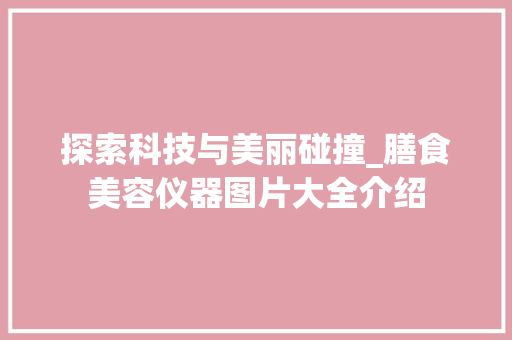 探索科技与美丽碰撞_膳食美容仪器图片大全介绍