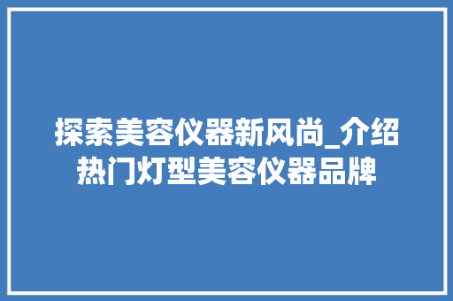 探索美容仪器新风尚_介绍热门灯型美容仪器品牌 饮食大全