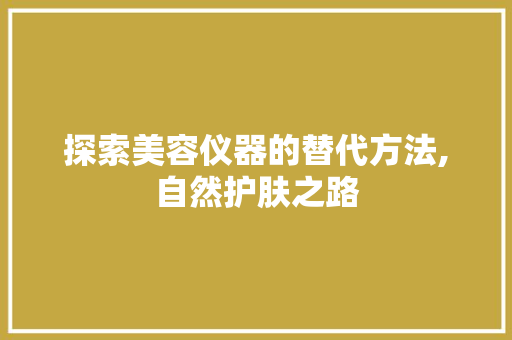 探索美容仪器的替代方法,自然护肤之路