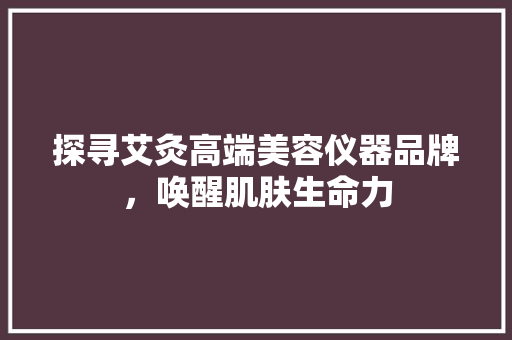 探寻艾灸高端美容仪器品牌，唤醒肌肤生命力