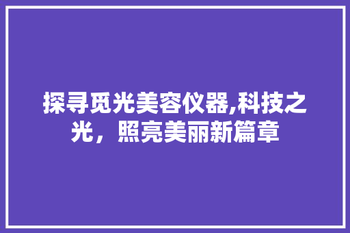 探寻觅光美容仪器,科技之光，照亮美丽新篇章 母婴育儿