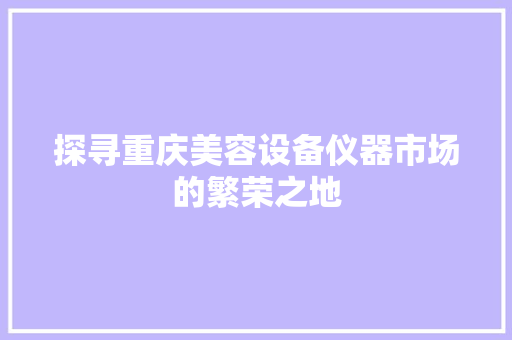 探寻重庆美容设备仪器市场的繁荣之地