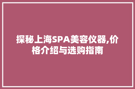 探秘上海SPA美容仪器,价格介绍与选购指南