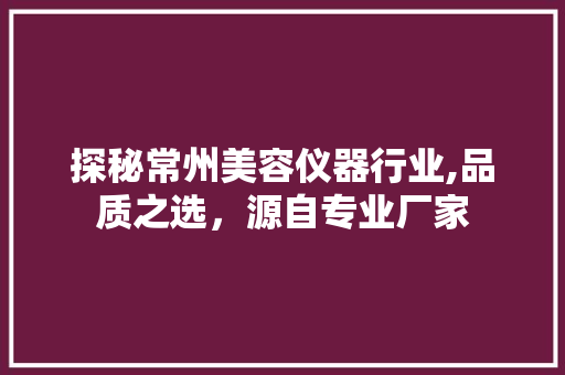探秘常州美容仪器行业,品质之选，源自专业厂家