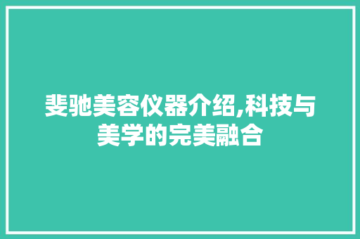 斐驰美容仪器介绍,科技与美学的完美融合