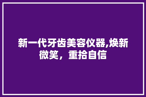 新一代牙齿美容仪器,焕新微笑，重拾自信