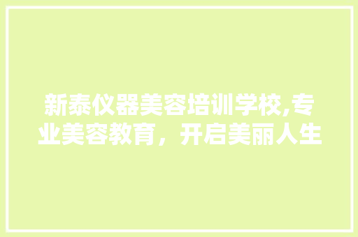 新泰仪器美容培训学校,专业美容教育，开启美丽人生
