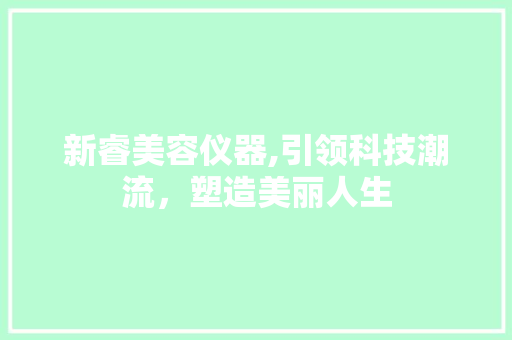 新睿美容仪器,引领科技潮流，塑造美丽人生