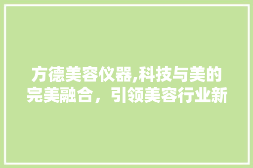 方德美容仪器,科技与美的完美融合，引领美容行业新风尚