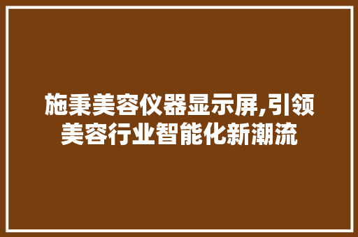 施秉美容仪器显示屏,引领美容行业智能化新潮流 综合便民