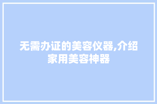 无需办证的美容仪器,介绍家用美容神器 美体修身