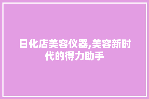 日化店美容仪器,美容新时代的得力助手