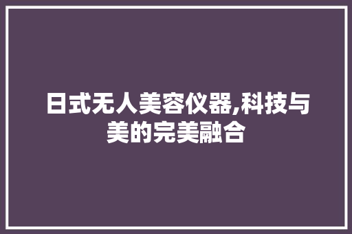 日式无人美容仪器,科技与美的完美融合