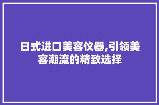 日式进口美容仪器,引领美容潮流的精致选择